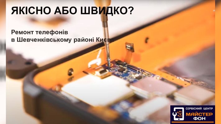 Якісно або швидко?Ремонт телефонів в Шевченківському районі Києва